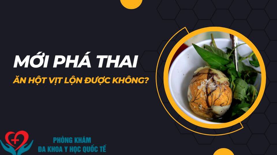 Mới phá thai ăn hột vịt lộn được không?