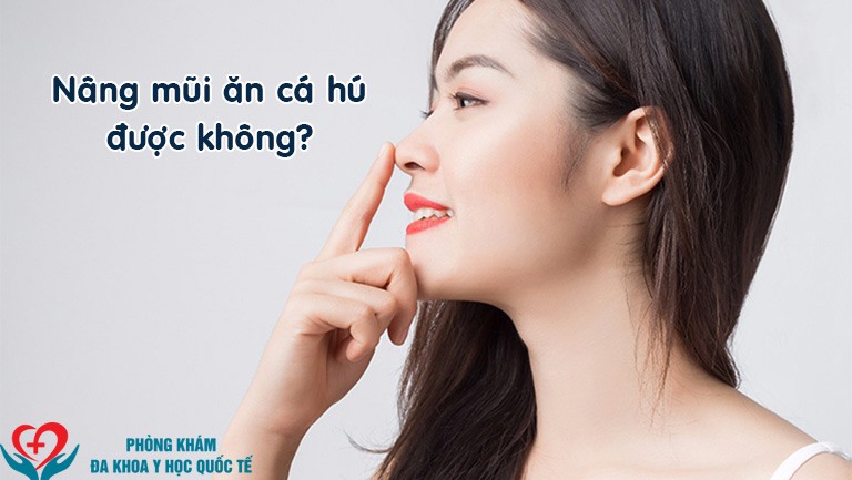 Nâng mũi ăn cá hú được không